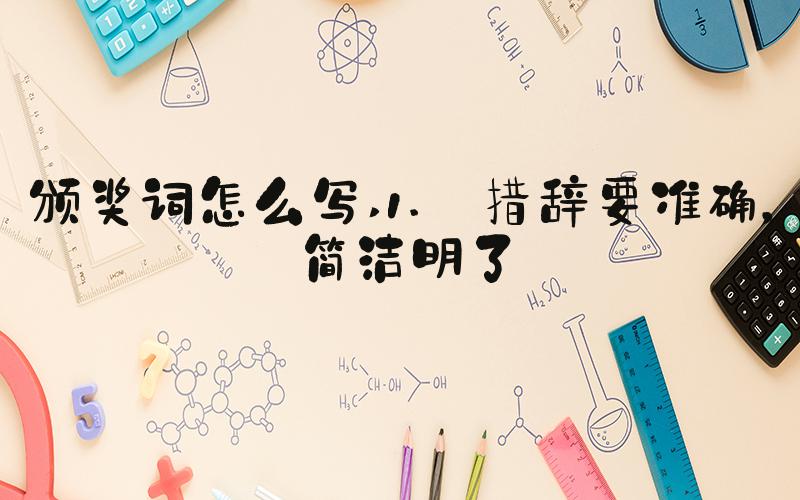颁奖词怎么写 1. 措辞要准确，简洁明了
